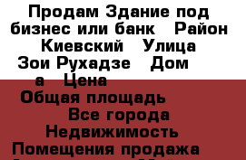 Продам Здание под бизнес или банк › Район ­ Киевский › Улица ­ Зои Рухадзе › Дом ­ 28 а › Цена ­ 35 000 000 › Общая площадь ­ 700 - Все города Недвижимость » Помещения продажа   . Адыгея респ.,Майкоп г.